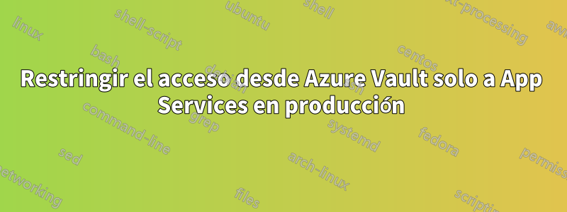 Restringir el acceso desde Azure Vault solo a App Services en producción