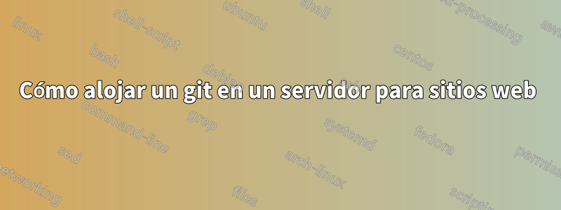 Cómo alojar un git en un servidor para sitios web