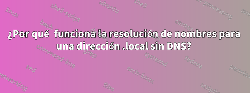 ¿Por qué funciona la resolución de nombres para una dirección .local sin DNS?