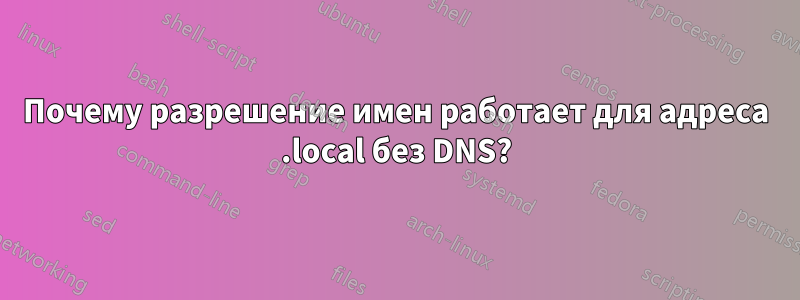 Почему разрешение имен работает для адреса .local без DNS?