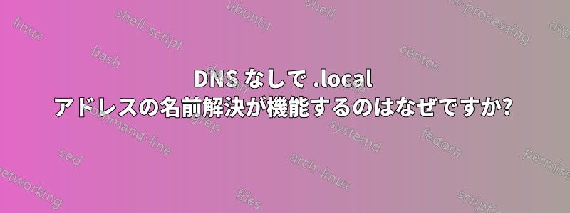 DNS なしで .local アドレスの名前解決が機能するのはなぜですか?