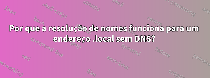 Por que a resolução de nomes funciona para um endereço .local sem DNS?