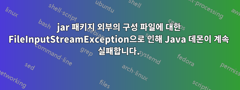 jar 패키지 외부의 구성 파일에 대한 FileInputStreamException으로 인해 Java 데몬이 계속 실패합니다.