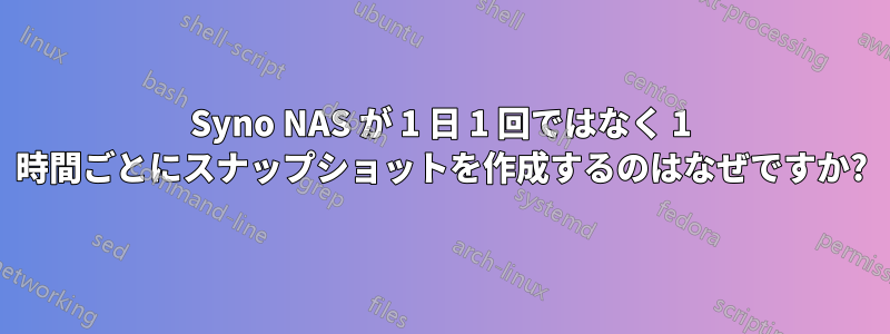 Syno NAS が 1 日 1 回ではなく 1 時間ごとにスナップショットを作成するのはなぜですか?