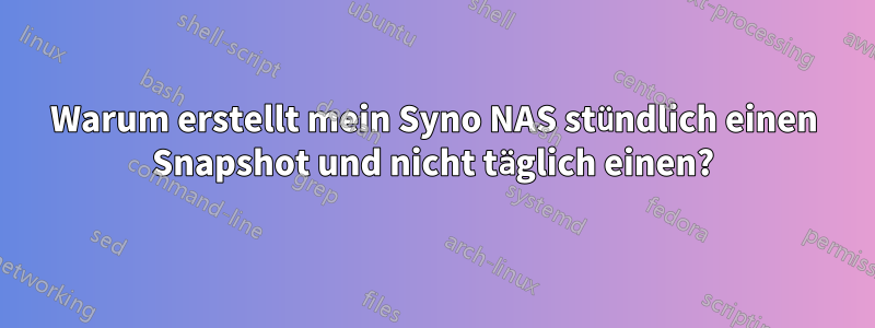 Warum erstellt mein Syno NAS stündlich einen Snapshot und nicht täglich einen?