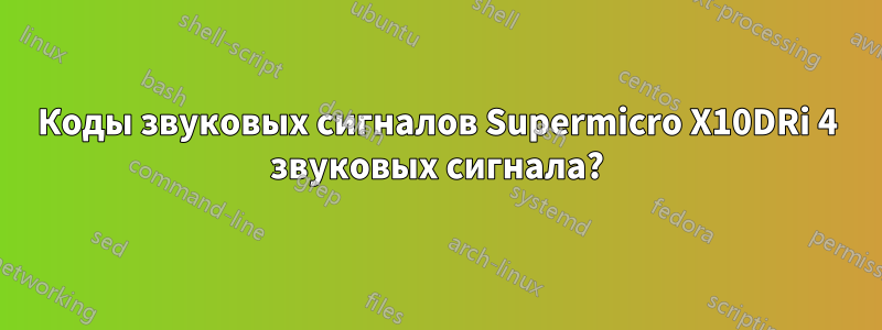 Коды звуковых сигналов Supermicro X10DRi 4 звуковых сигнала?