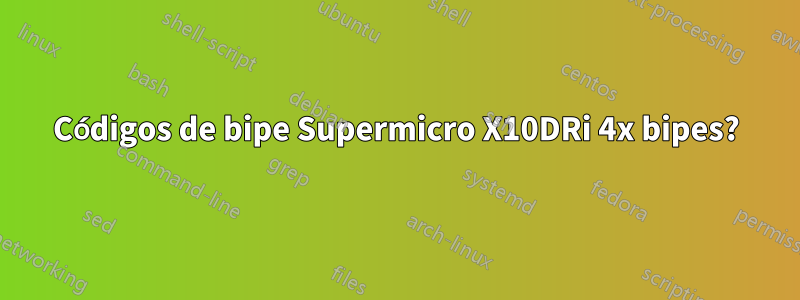 Códigos de bipe Supermicro X10DRi 4x bipes?