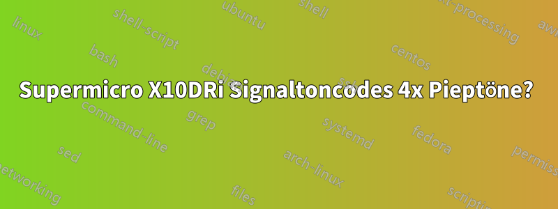 Supermicro X10DRi Signaltoncodes 4x Pieptöne?