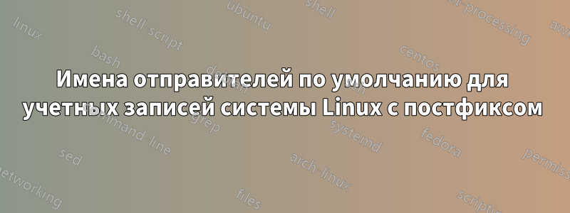 Имена отправителей по умолчанию для учетных записей системы Linux с постфиксом