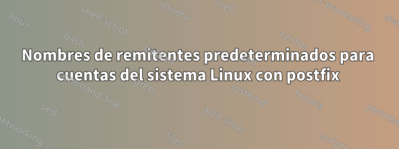 Nombres de remitentes predeterminados para cuentas del sistema Linux con postfix