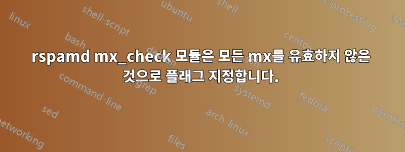 rspamd mx_check 모듈은 모든 mx를 유효하지 않은 것으로 플래그 지정합니다.