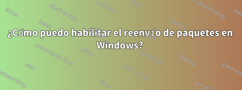 ¿Cómo puedo habilitar el reenvío de paquetes en Windows?