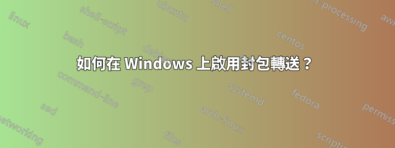 如何在 Windows 上啟用封包轉送？