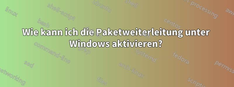 Wie kann ich die Paketweiterleitung unter Windows aktivieren?