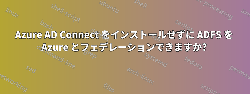 Azure AD Connect をインストールせずに ADFS を Azure とフェデレーションできますか?