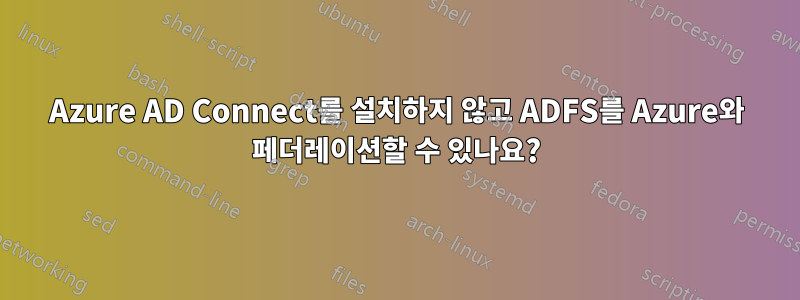 Azure AD Connect를 설치하지 않고 ADFS를 Azure와 페더레이션할 수 있나요?