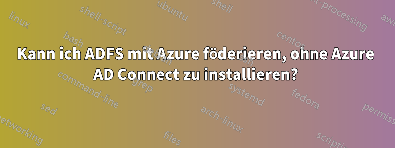 Kann ich ADFS mit Azure föderieren, ohne Azure AD Connect zu installieren?