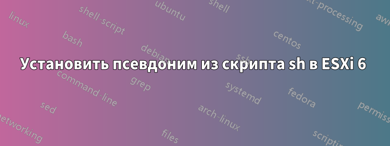 Установить псевдоним из скрипта sh в ESXi 6