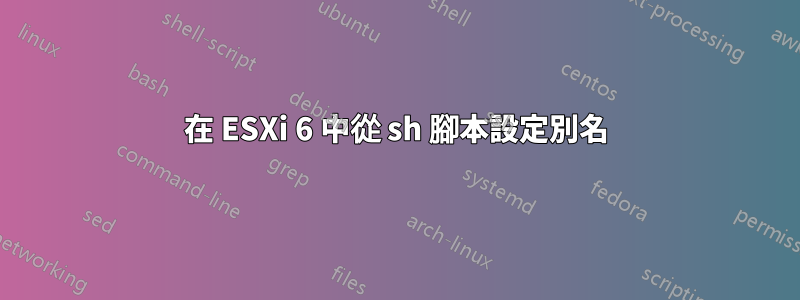 在 ESXi 6 中從 sh 腳本設定別名