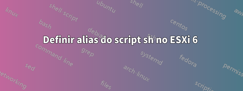 Definir alias do script sh no ESXi 6