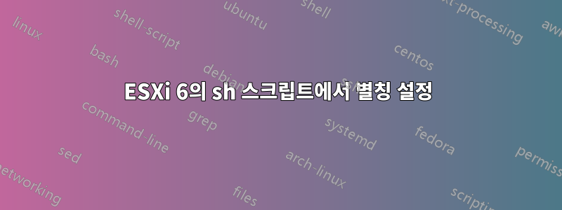 ESXi 6의 sh 스크립트에서 별칭 설정