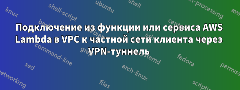 Подключение из функции или сервиса AWS Lambda в VPC к частной сети клиента через VPN-туннель