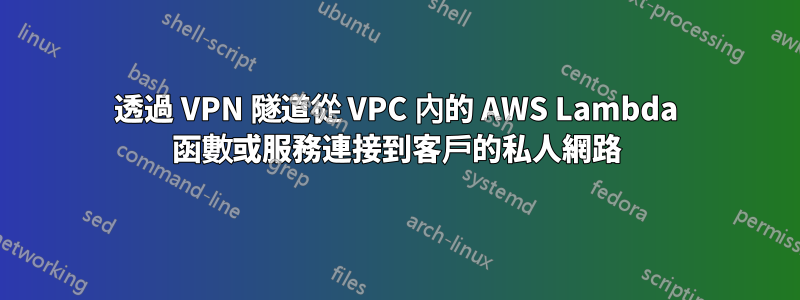 透過 VPN 隧道從 VPC 內的 AWS Lambda 函數或服務連接到客戶的私人網路