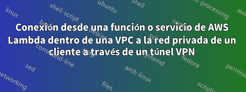 Conexión desde una función o servicio de AWS Lambda dentro de una VPC a la red privada de un cliente a través de un túnel VPN