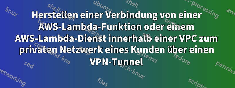 Herstellen einer Verbindung von einer AWS-Lambda-Funktion oder einem AWS-Lambda-Dienst innerhalb einer VPC zum privaten Netzwerk eines Kunden über einen VPN-Tunnel