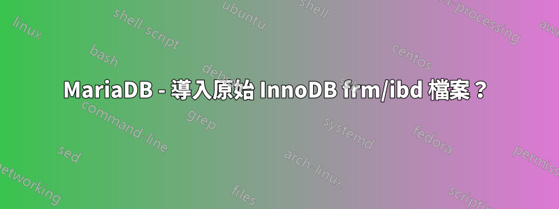 MariaDB - 導入原始 InnoDB frm/ibd 檔案？