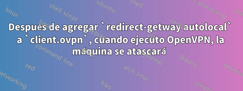 Después de agregar `redirect-getway autolocal` a `client.ovpn`, cuando ejecuto OpenVPN, la máquina se atascará