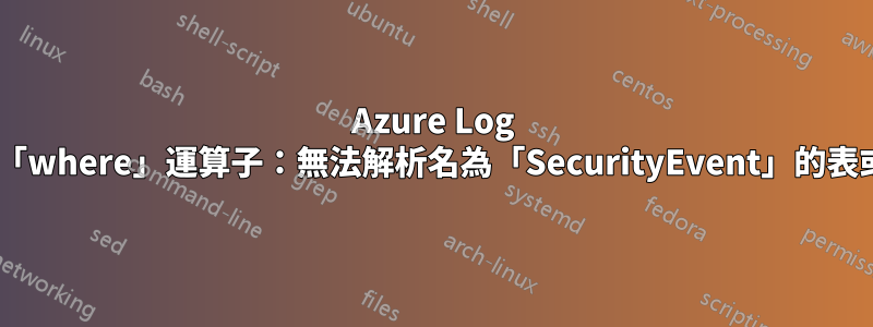 Azure Log Analytics「where」運算子：無法解析名為「SecurityEvent」的表或清單達式