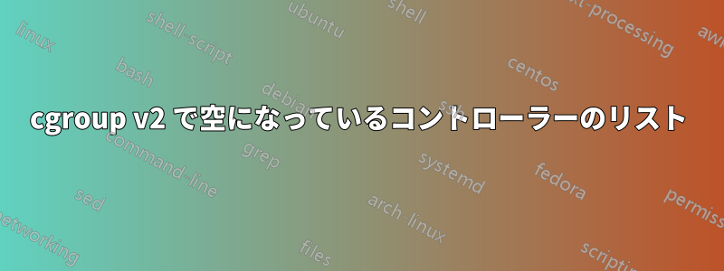 cgroup v2 で空になっているコントローラーのリスト