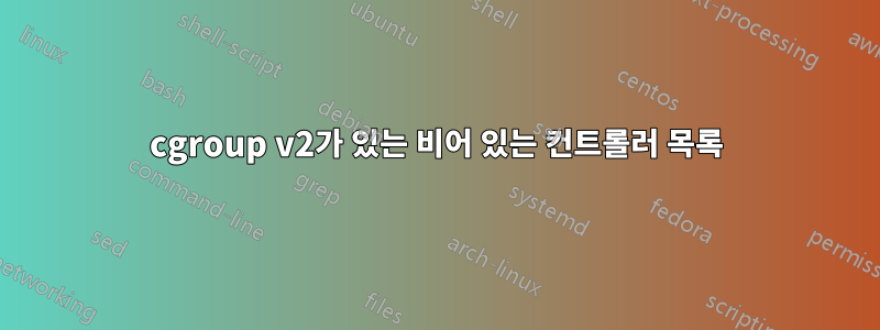 cgroup v2가 있는 비어 있는 컨트롤러 목록