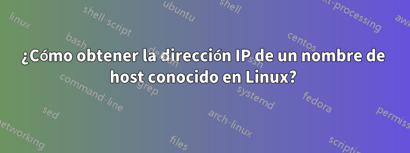 ¿Cómo obtener la dirección IP de un nombre de host conocido en Linux?