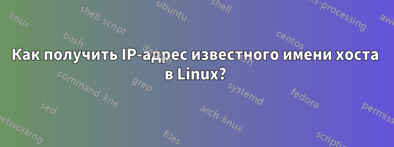 Как получить IP-адрес известного имени хоста в Linux?