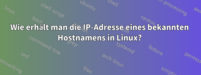 Wie erhält man die IP-Adresse eines bekannten Hostnamens in Linux?