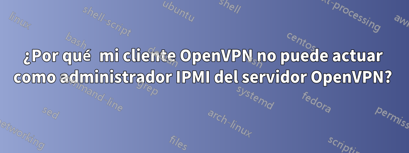 ¿Por qué mi cliente OpenVPN no puede actuar como administrador IPMI del servidor OpenVPN?