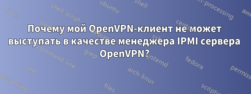 Почему мой OpenVPN-клиент не может выступать в качестве менеджера IPMI сервера OpenVPN?