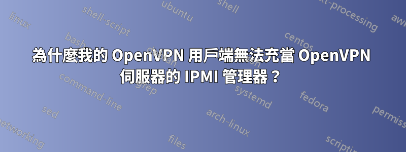 為什麼我的 OpenVPN 用戶端無法充當 OpenVPN 伺服器的 IPMI 管理器？