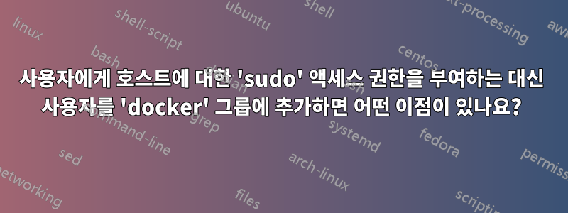 사용자에게 호스트에 대한 'sudo' 액세스 권한을 부여하는 대신 사용자를 'docker' 그룹에 추가하면 어떤 이점이 있나요?