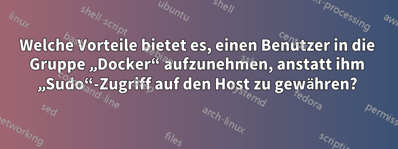 Welche Vorteile bietet es, einen Benutzer in die Gruppe „Docker“ aufzunehmen, anstatt ihm „Sudo“-Zugriff auf den Host zu gewähren?