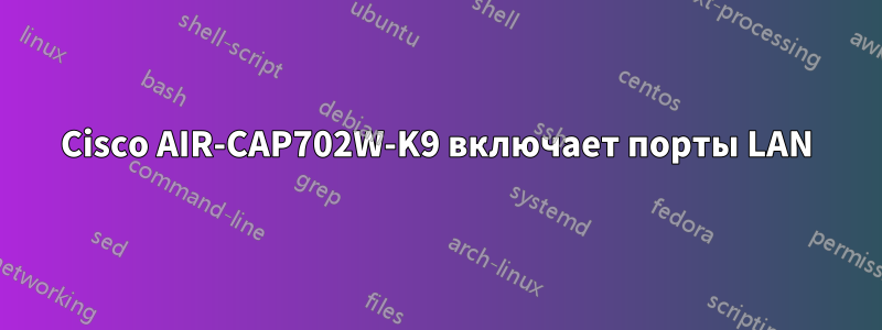 Cisco AIR-CAP702W-K9 включает порты LAN