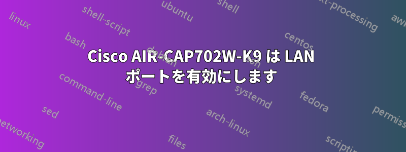 Cisco AIR-CAP702W-K9 は LAN ポートを有効にします