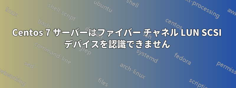 Centos 7 サーバーはファイバー チャネル LUN SCSI デバイスを認識できません