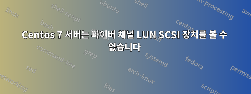 Centos 7 서버는 파이버 채널 LUN SCSI 장치를 볼 수 없습니다