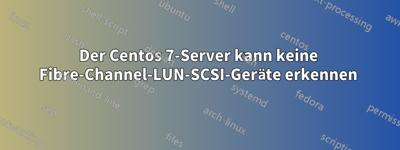 Der Centos 7-Server kann keine Fibre-Channel-LUN-SCSI-Geräte erkennen