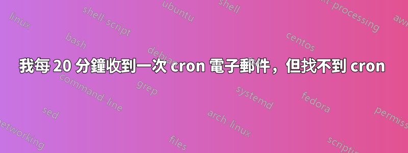 我每 20 分鐘收到一次 cron 電子郵件，但找不到 cron