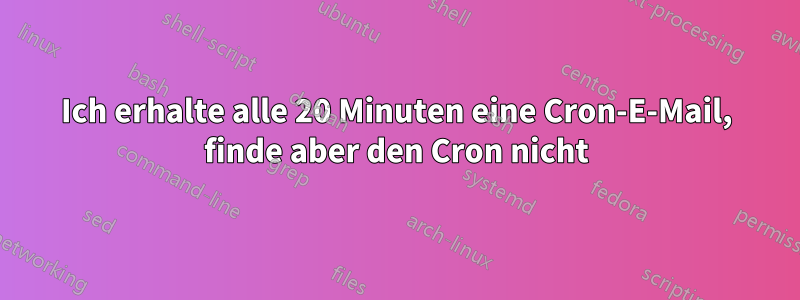 Ich erhalte alle 20 Minuten eine Cron-E-Mail, finde aber den Cron nicht