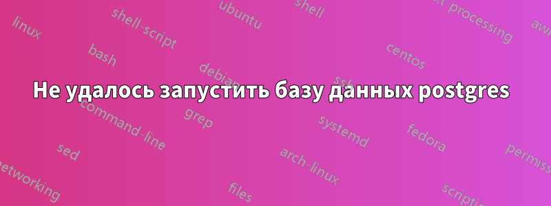 Не удалось запустить базу данных postgres 